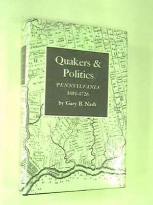 Quakers and Politics – Pennsylvania, 1681–1726 de Gary B. Nash