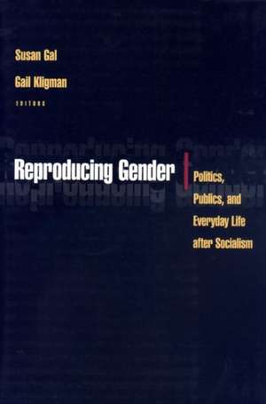 Reproducing Gender – Politics, Publics, and Everyday Life after Socialism de Susan Gal