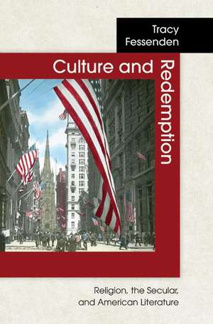 Culture and Redemption – Religion, the Secular, and American Literature de Tracy Fessenden