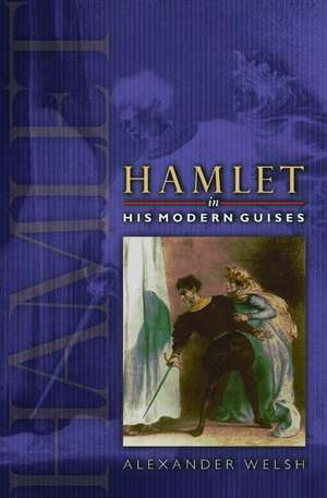 Hamlet in His Modern Guises de Alexander Welsh