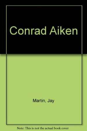 Conrad Aiken – A Life of His Art de Jay Martin