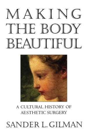 Making the Body Beautiful – A Cultural History of Aesthetic Surgery de Sander L. Gilman