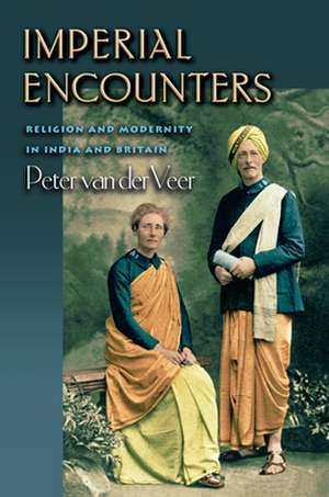 Imperial Encounters – Religion and Modernity in India and Britain de Peter Van Der Veer