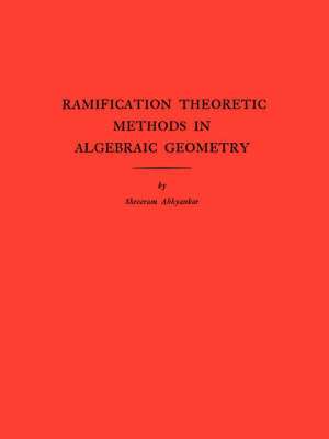 Ramification Theoretic Methods in Algebraic Geometry (AM–43), Volume 43 de Shreeram Shanka Abhyankar