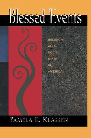 Blessed Events – Religion and Home Birth in America de Pamela E. Klassen