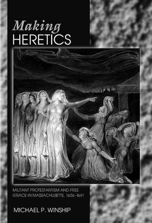 Making Heretics – Militant Protestantism and Free Grace in Massachusetts, 1636–1641 de Michael P. Winship