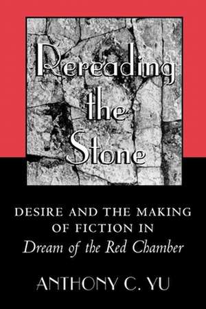 Rereading the Stone – Desire and the Making of Fiction in Dream of the Red Chamber de Anthony C. Yu