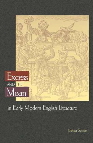 Excess and the Mean in Early Modern English Literature de Joshua Scodel