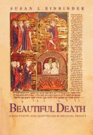 Beautiful Death – Jewish Poetry and Martyrdom in Medieval France de Susan L. Einbinder