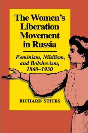 The Women`s Liberation Movement in Russia – Feminism, Nihilsm, and Bolshevism, 1860–1930 – Expanded Edition de Richard Stites