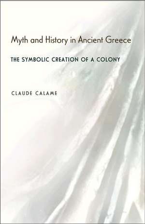 Myth and History in Ancient Greece – The Symbolic Creation of a Colony de Claude Calame