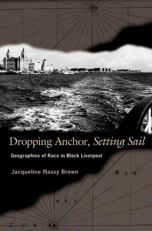 Dropping Anchor, Setting Sail – Geographies of Race in Black Liverpool de Jacqueline Nass Brown