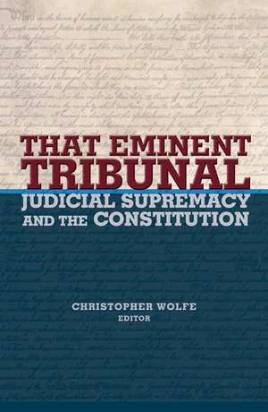 That Eminent Tribunal – Judicial Supremacy and the Constitution de Christopher Wolfe