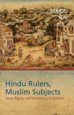 Hindu Rulers, Muslim Subjects: Islam, Rights, and the History of Kashmir de Mridu Rai