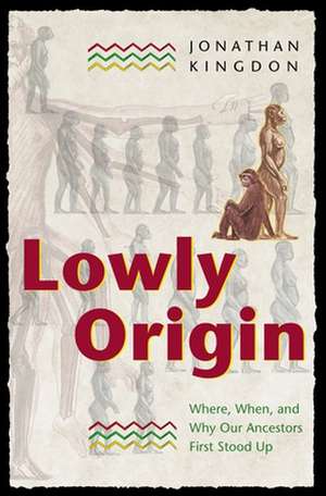 Lowly Origin – Where, When, and Why Our Ancestors First Stood Up de Jonathan Kingdon