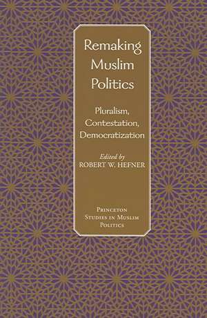 Remaking Muslim Politics – Pluralism, Contestation, Democratization de Robert W. Hefner