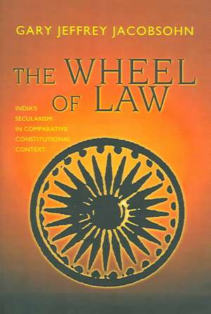 The Wheel of Law – India`s Secularism in Comparative Constitutional Context de Gary J. Jacobsohn