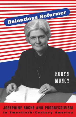 Relentless Reformer – Josephine Roche and the Progressivism in Twentieth–century America de Robyn Muncy