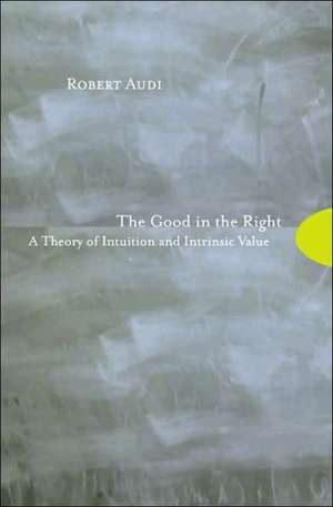 The Good in the Right – A Theory of Intuition and Intrinsic Value de Robert Audi