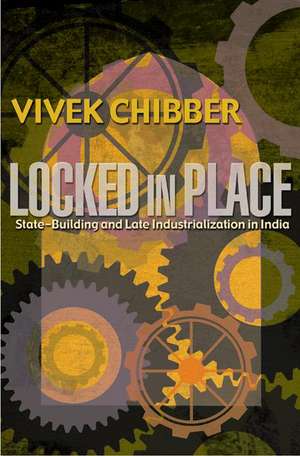 Locked in Place – State–Building and Late Industrialization in India de Vivek Chibber