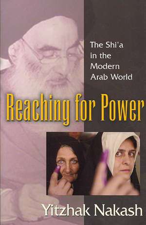 Reaching for Power – The Shi`a in the Modern Arab World de Yitzhak Nakash