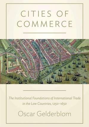 Cities of Commerce – The Institutional Foundations of International Trade in the Low Countries, 1250–1650 de Oscar Gelderblom