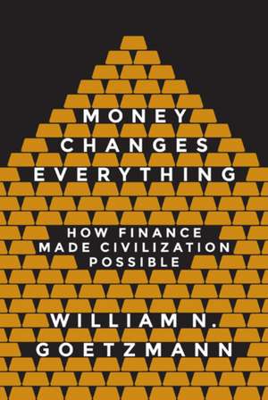 Money Changes Everything – How Finance Made Civilization Possible de William N. Goetzmann