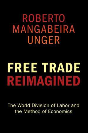 Free Trade Reimagined – The World Division of Labor and the Method of Economics de Roberto Mangabe Unger