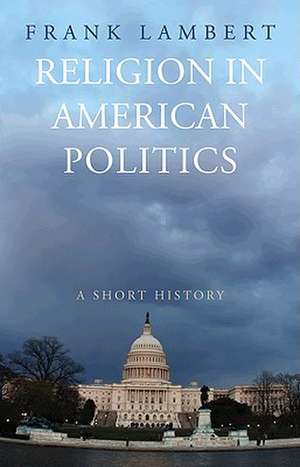 Religion in American Politics – A Short History de Frank Lambert