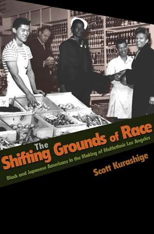 The Shifting Grounds of Race – Black and Japanese Americans in the Making of Multiethnic Los Angeles de Scott Kurashige