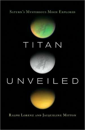 Titan Unveiled – Saturn`s Mysterious Moon Explored de Ralph Lorenz