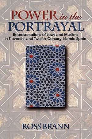 Power in the Portrayal – Representations of Jews and Muslims in Eleventh– and Twelfth–Century Islamic Spain de Ross Brann