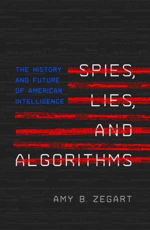 Spies, Lies, and Algorithms – The History and Future of American Intelligence de Amy Zegart