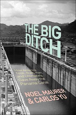 The Big Ditch – How America Took, Built, Ran, and Ultimately Gave Away the Panama Canal de Noel Maurer