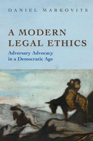 A Modern Legal Ethics – Adversary Advocacy in a Democratic Age de Daniel Markovits