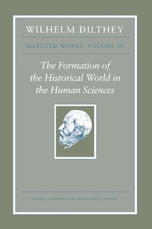 Wilhelm Dilthey – Selected Works, Volume III – The Formation of the Historical World in the Human Sciences de Wilhelm Dilthey