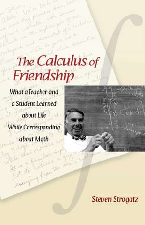 The Calculus of Friendship – What a Teacher and a Student Learned about Life while Corresponding about Math de Steven Strogatz