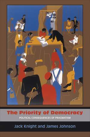 The Priority of Democracy – Political Consequences of Pragmatism de Jack Knight