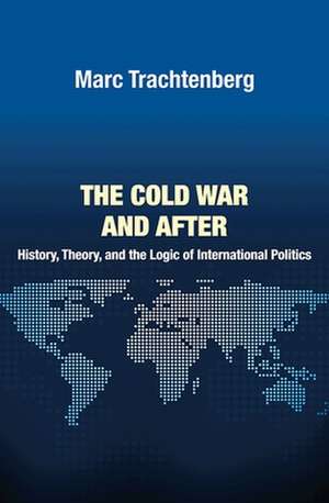 The Cold War and After – History, Theory, and the Logic of International Politics de Marc Trachtenberg