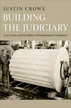 Building the Judiciary – Law, Courts, and the Politics of Institutional Development de Justin Crowe