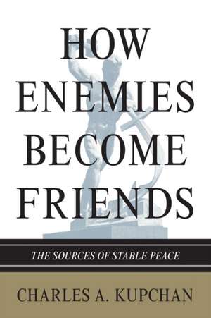 How Enemies Become Friends – The Sources of Stable Peace de Charles A. Kupchan