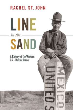 Line in the Sand – A History of the Western U.S.–Mexico Border de Rachel St. John