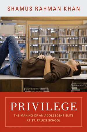 Privilege – The Making of an Adolescent Elite at St. Paul`s School de Shamus Rahman Khan