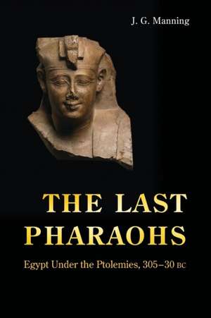 The Last Pharaohs – Egypt Under the Ptolemies, 305–30 BC de J. G. Manning