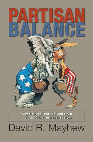 Partisan Balance – Why Political Parties Don`t Kill the U.S. Constitutional System de David Mayhew