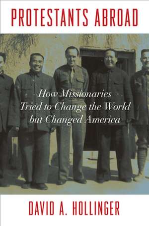 Protestants Abroad – How Missionaries Tried to Change the World but Changed America de David A. Hollinger