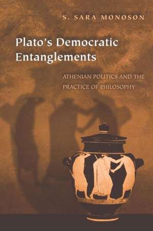 Plato`s Democratic Entanglements – Athenian Politics and the Practice of Philosophy de S. Sara Monoson