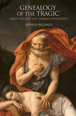 Genealogy of the Tragic – Greek Tragedy and German Philosophy de Joshua Billings