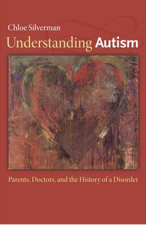 Understanding Autism – Parents, Doctors, and the History of a Disorder de Chloe Silverman