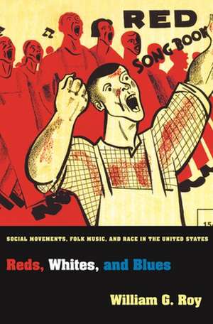 Reds, Whites, and Blues – Social Movements, Folk Music, and Race in the United States de William G. Roy